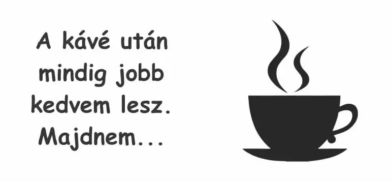 Kávé után mindig jobb a kedvem. Majdnem...