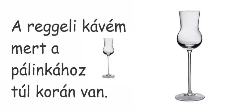 A reggeli kávém mert a pálinkához túl korán van. A reggeli kávém mert a pálinkához túl korán van.